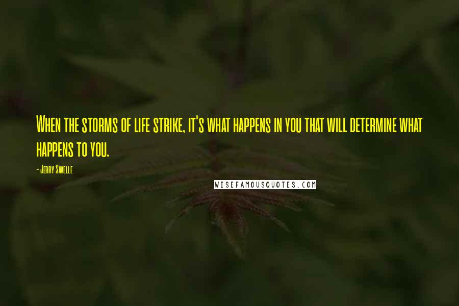 Jerry Savelle Quotes: When the storms of life strike, it's what happens in you that will determine what happens to you.