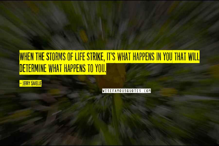 Jerry Savelle Quotes: When the storms of life strike, it's what happens in you that will determine what happens to you.