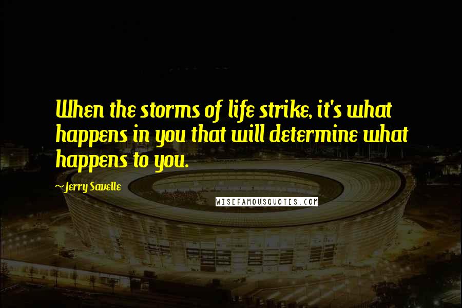 Jerry Savelle Quotes: When the storms of life strike, it's what happens in you that will determine what happens to you.