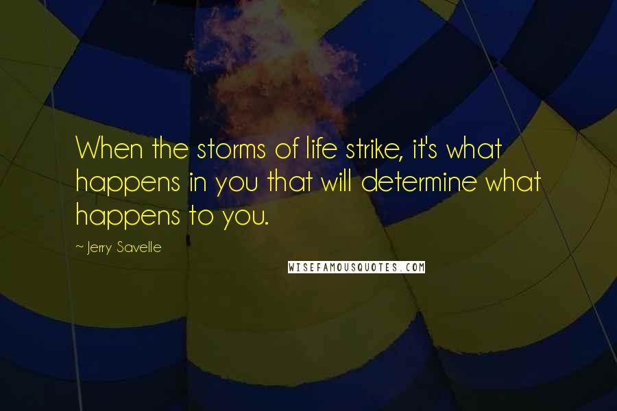 Jerry Savelle Quotes: When the storms of life strike, it's what happens in you that will determine what happens to you.