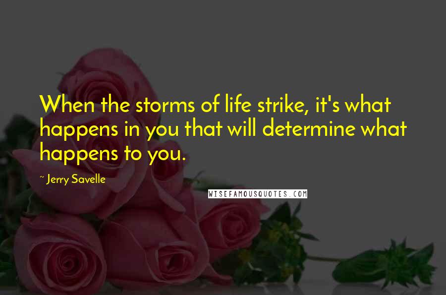 Jerry Savelle Quotes: When the storms of life strike, it's what happens in you that will determine what happens to you.