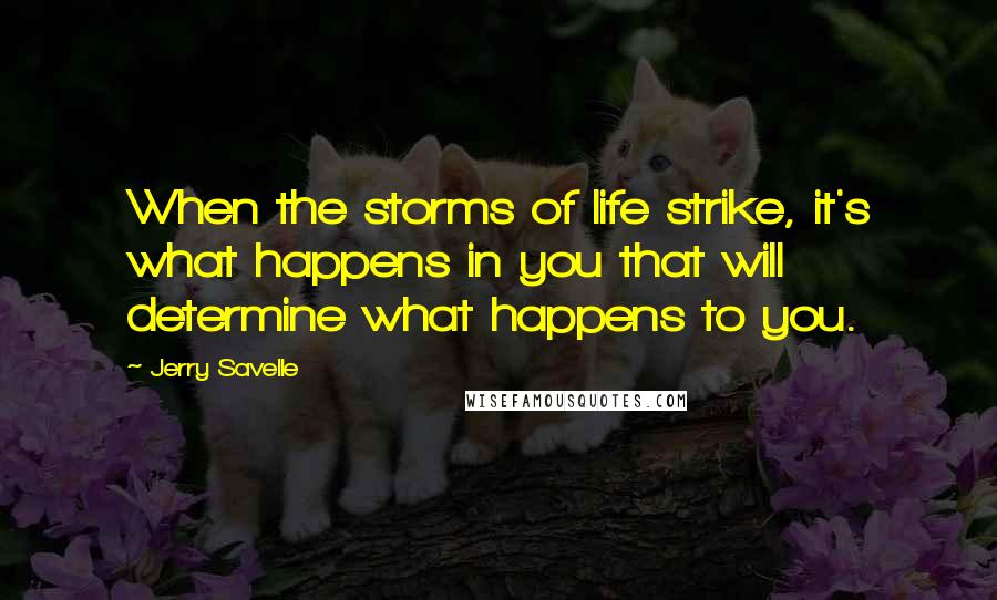 Jerry Savelle Quotes: When the storms of life strike, it's what happens in you that will determine what happens to you.