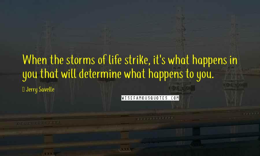 Jerry Savelle Quotes: When the storms of life strike, it's what happens in you that will determine what happens to you.