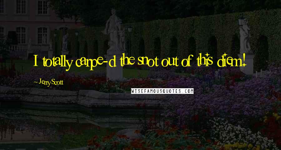 Jerry Scott Quotes: I totally carpe-d the snot out of this diem!