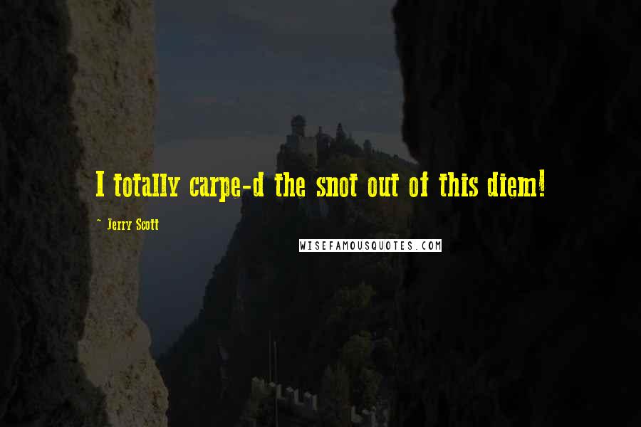 Jerry Scott Quotes: I totally carpe-d the snot out of this diem!