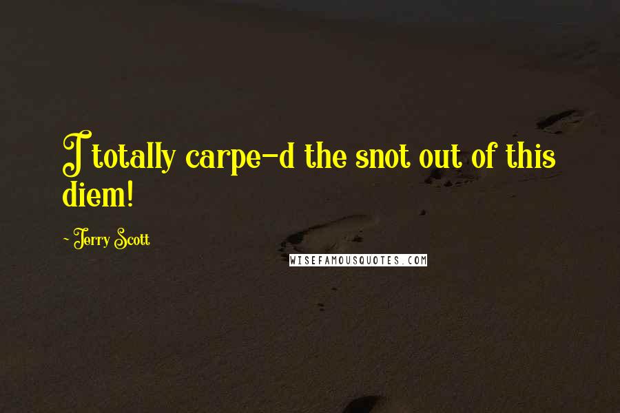 Jerry Scott Quotes: I totally carpe-d the snot out of this diem!
