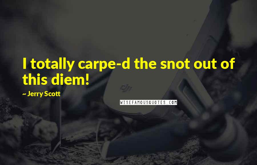 Jerry Scott Quotes: I totally carpe-d the snot out of this diem!