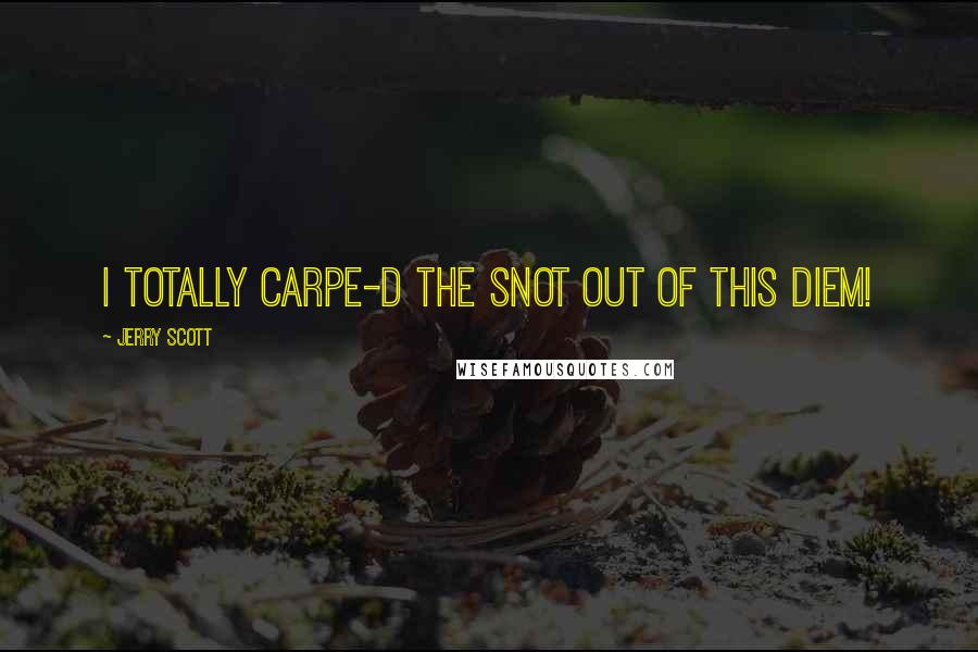 Jerry Scott Quotes: I totally carpe-d the snot out of this diem!