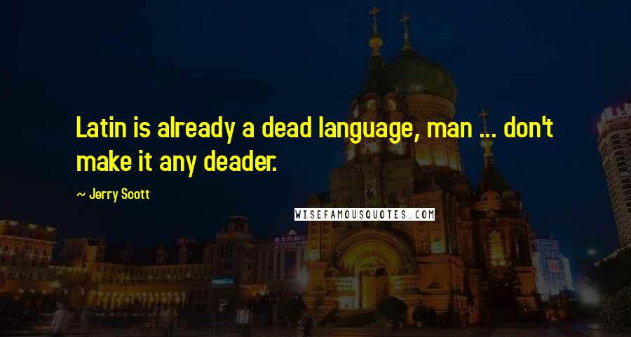 Jerry Scott Quotes: Latin is already a dead language, man ... don't make it any deader.