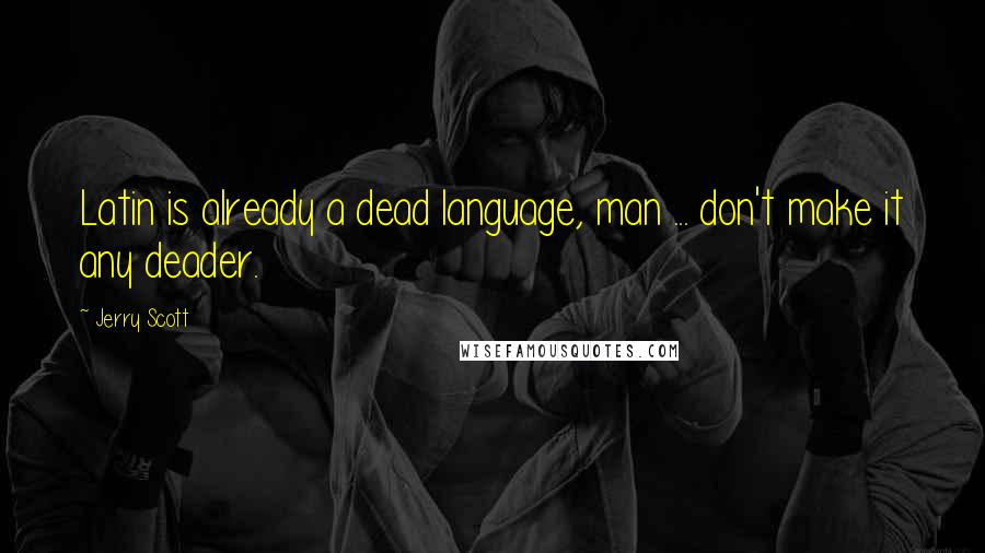 Jerry Scott Quotes: Latin is already a dead language, man ... don't make it any deader.