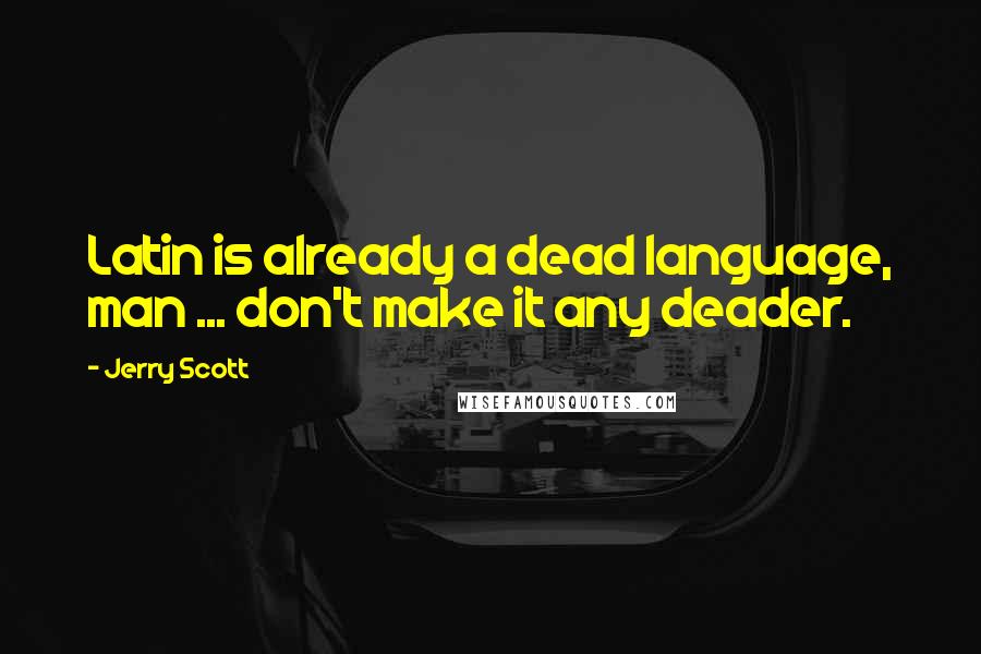 Jerry Scott Quotes: Latin is already a dead language, man ... don't make it any deader.