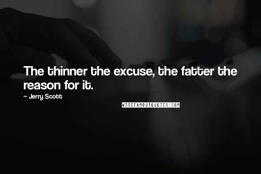 Jerry Scott Quotes: The thinner the excuse, the fatter the reason for it.