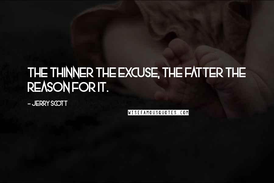 Jerry Scott Quotes: The thinner the excuse, the fatter the reason for it.