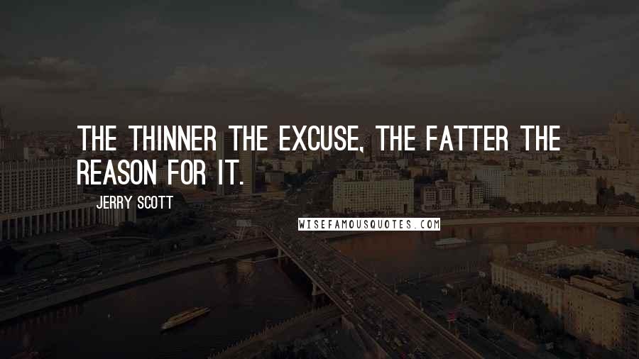 Jerry Scott Quotes: The thinner the excuse, the fatter the reason for it.