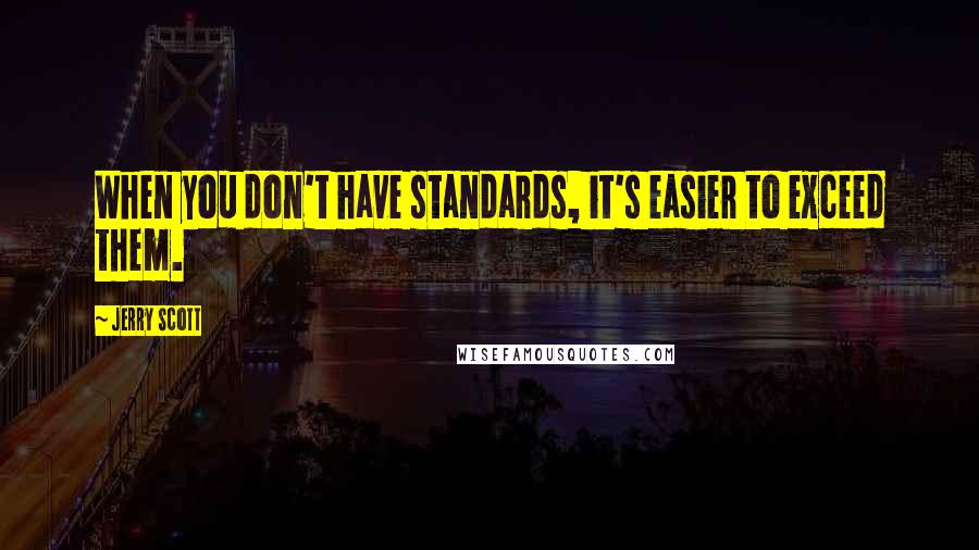 Jerry Scott Quotes: When you don't have standards, it's easier to exceed them.