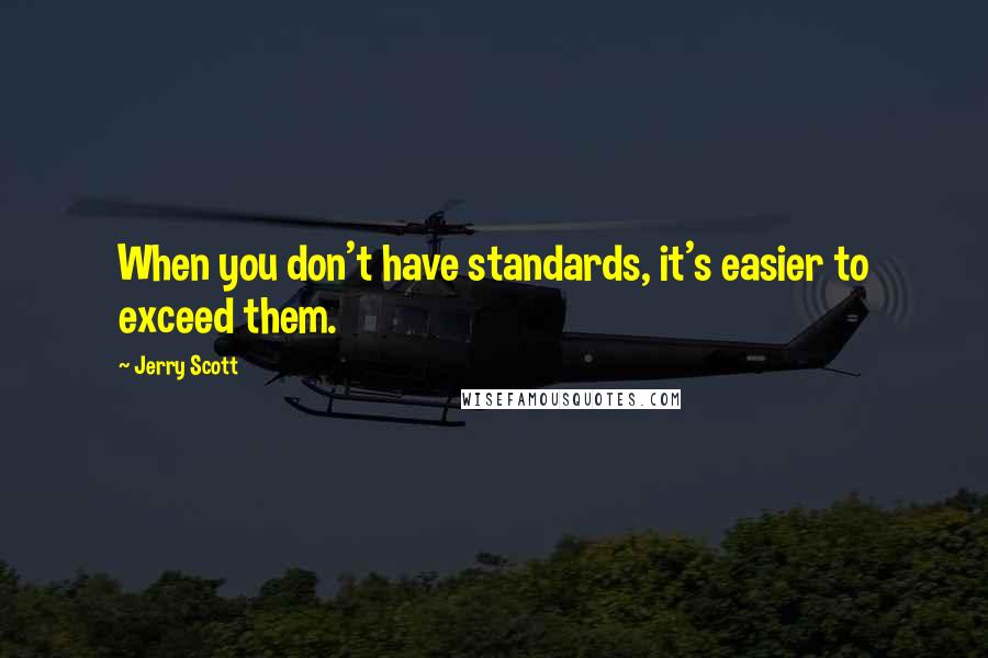 Jerry Scott Quotes: When you don't have standards, it's easier to exceed them.