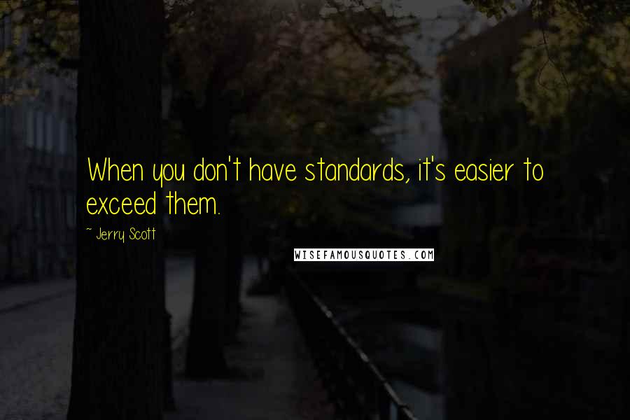 Jerry Scott Quotes: When you don't have standards, it's easier to exceed them.