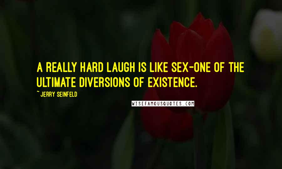 Jerry Seinfeld Quotes: A really hard laugh is like sex-one of the ultimate diversions of existence.