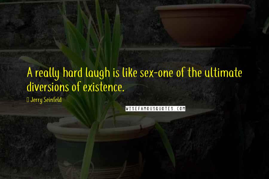 Jerry Seinfeld Quotes: A really hard laugh is like sex-one of the ultimate diversions of existence.