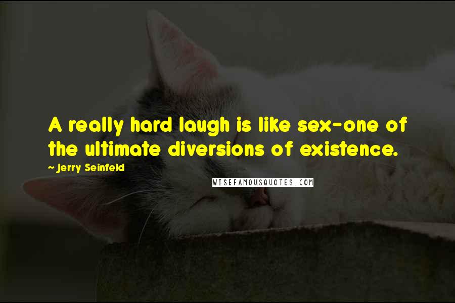 Jerry Seinfeld Quotes: A really hard laugh is like sex-one of the ultimate diversions of existence.