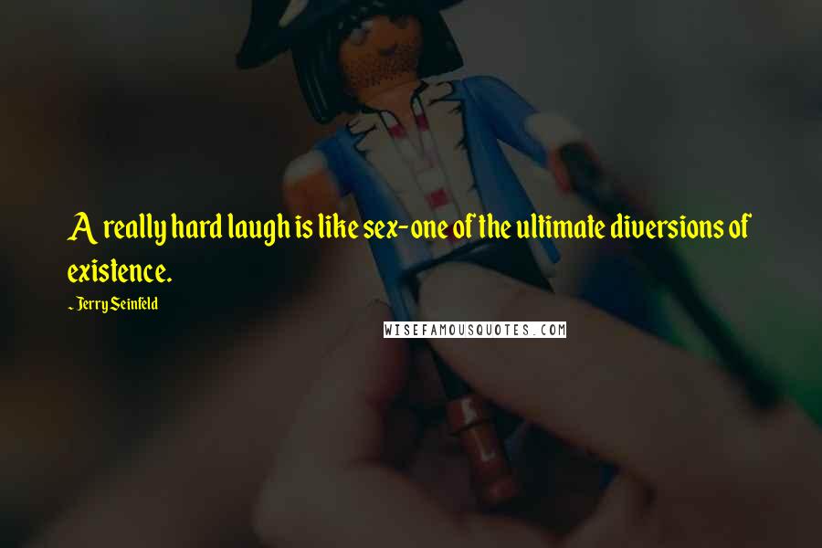 Jerry Seinfeld Quotes: A really hard laugh is like sex-one of the ultimate diversions of existence.