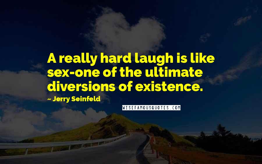 Jerry Seinfeld Quotes: A really hard laugh is like sex-one of the ultimate diversions of existence.