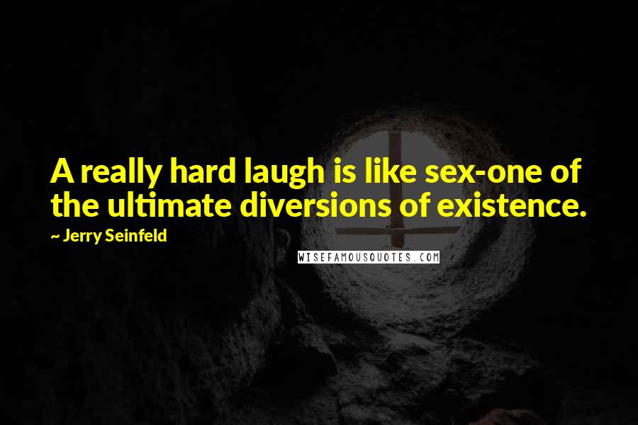 Jerry Seinfeld Quotes: A really hard laugh is like sex-one of the ultimate diversions of existence.