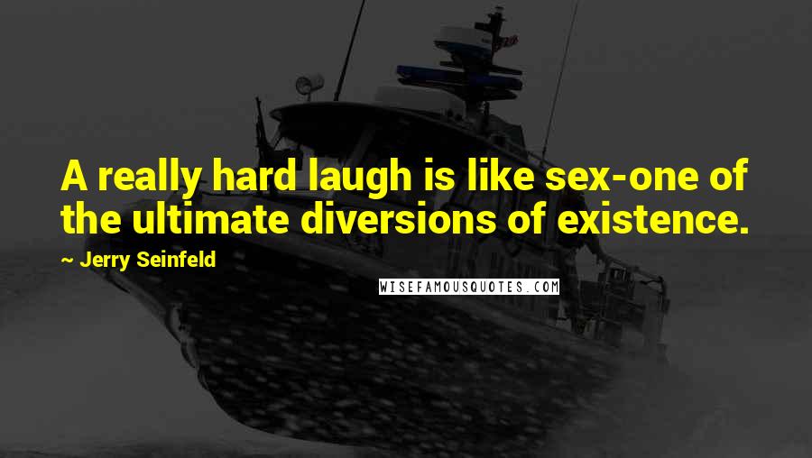 Jerry Seinfeld Quotes: A really hard laugh is like sex-one of the ultimate diversions of existence.