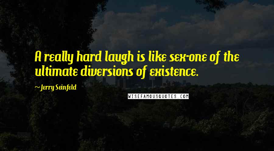 Jerry Seinfeld Quotes: A really hard laugh is like sex-one of the ultimate diversions of existence.