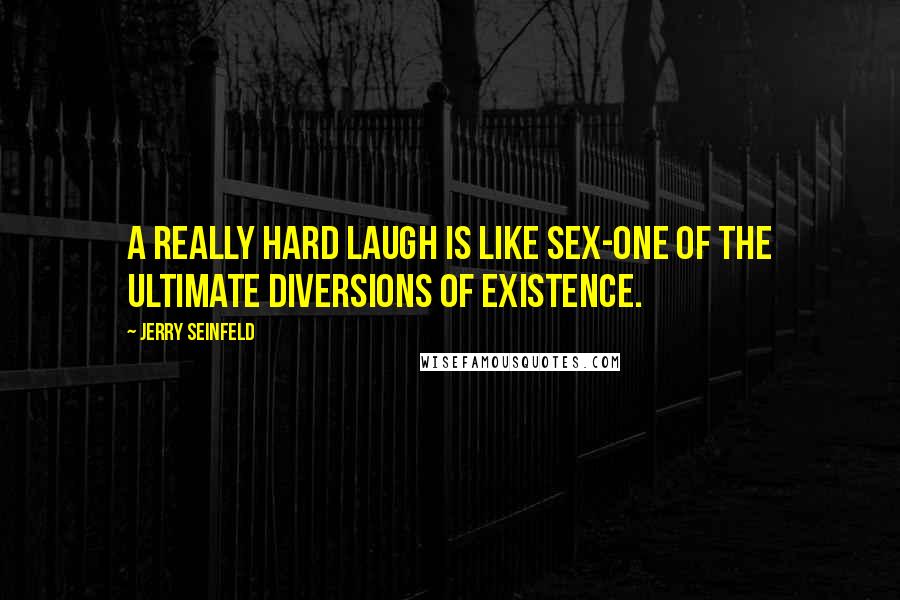 Jerry Seinfeld Quotes: A really hard laugh is like sex-one of the ultimate diversions of existence.