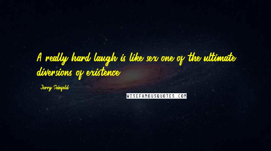 Jerry Seinfeld Quotes: A really hard laugh is like sex-one of the ultimate diversions of existence.