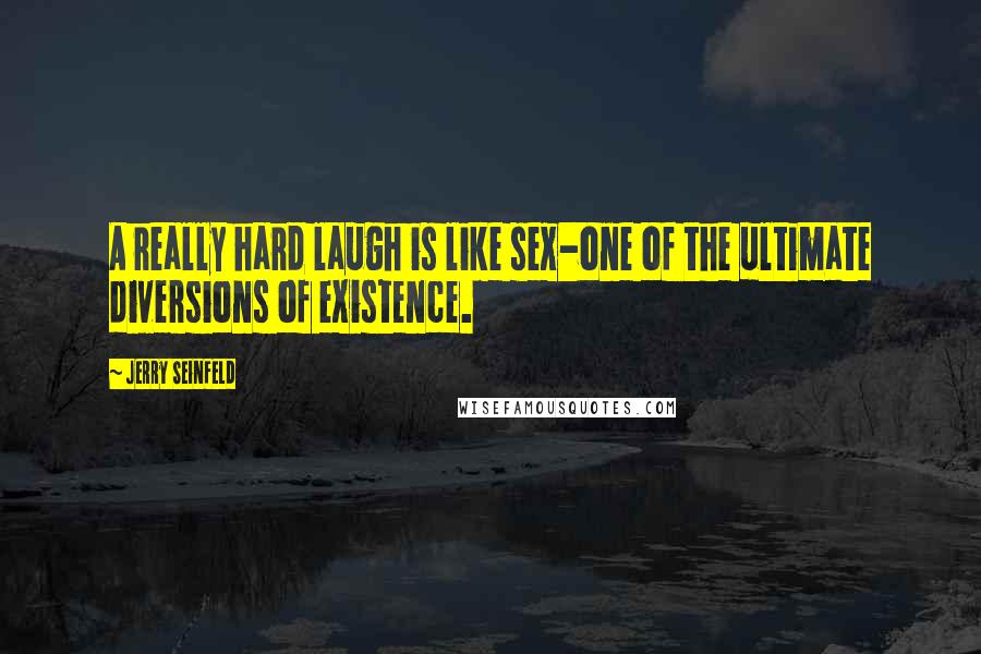 Jerry Seinfeld Quotes: A really hard laugh is like sex-one of the ultimate diversions of existence.