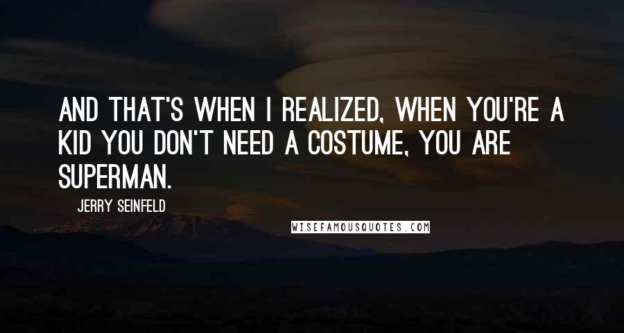 Jerry Seinfeld Quotes: And that's when I realized, when you're a kid you don't need a costume, you ARE superman.