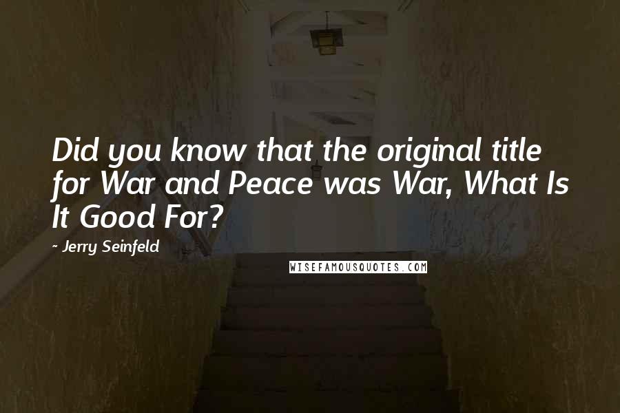 Jerry Seinfeld Quotes: Did you know that the original title for War and Peace was War, What Is It Good For?
