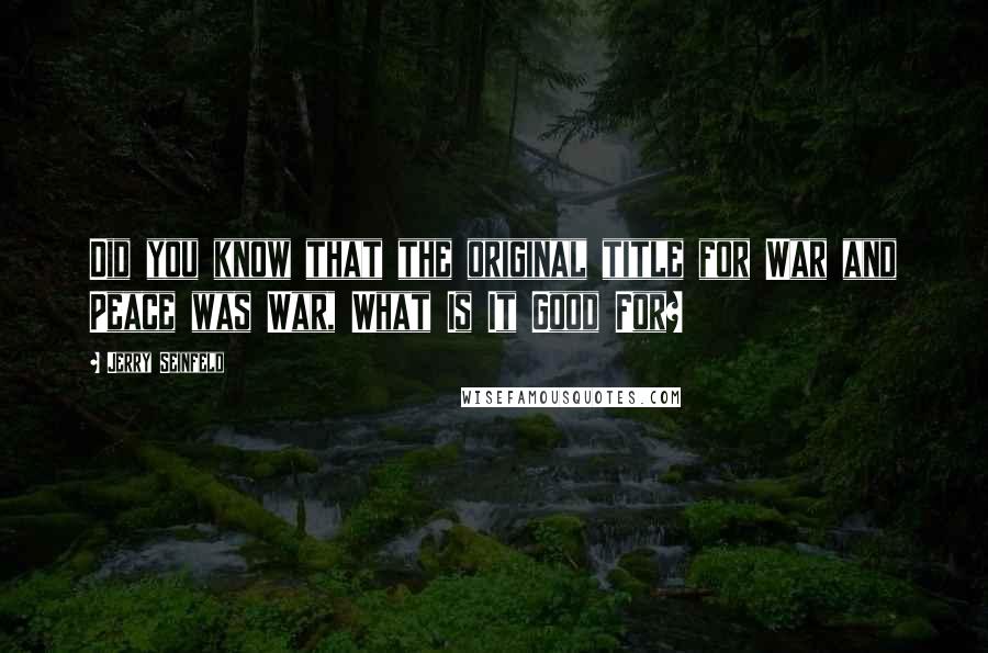 Jerry Seinfeld Quotes: Did you know that the original title for War and Peace was War, What Is It Good For?
