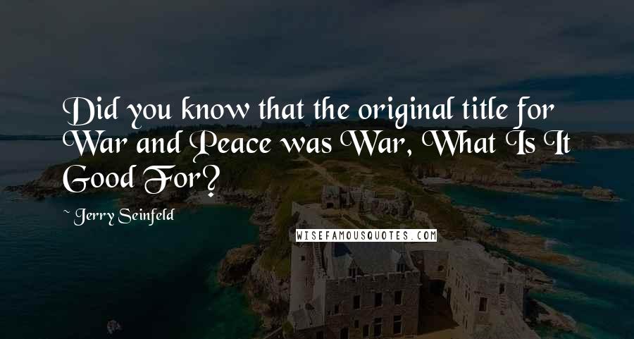 Jerry Seinfeld Quotes: Did you know that the original title for War and Peace was War, What Is It Good For?