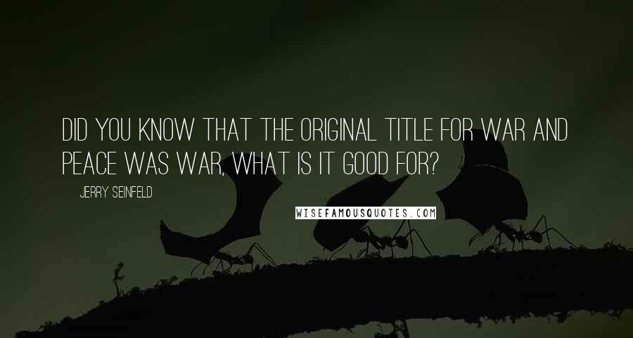 Jerry Seinfeld Quotes: Did you know that the original title for War and Peace was War, What Is It Good For?