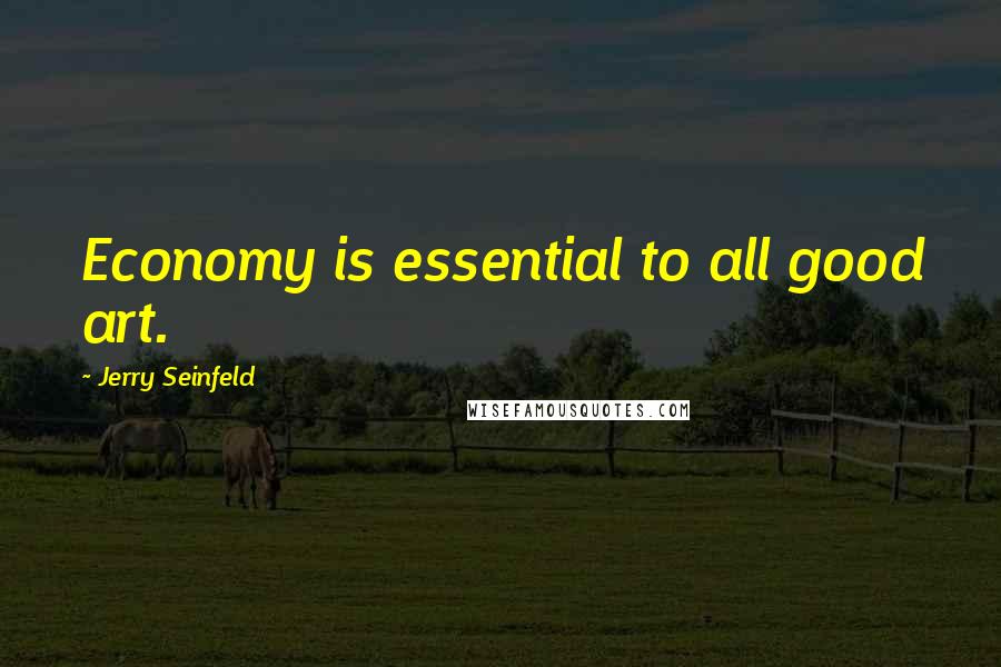 Jerry Seinfeld Quotes: Economy is essential to all good art.