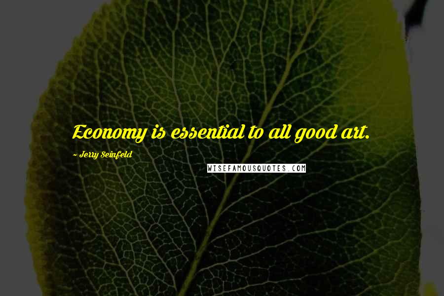 Jerry Seinfeld Quotes: Economy is essential to all good art.