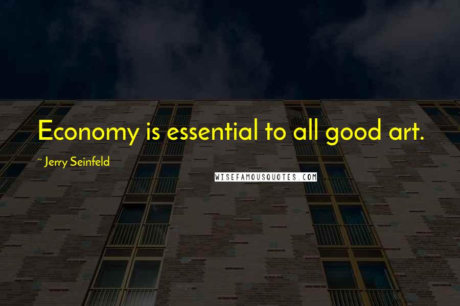 Jerry Seinfeld Quotes: Economy is essential to all good art.