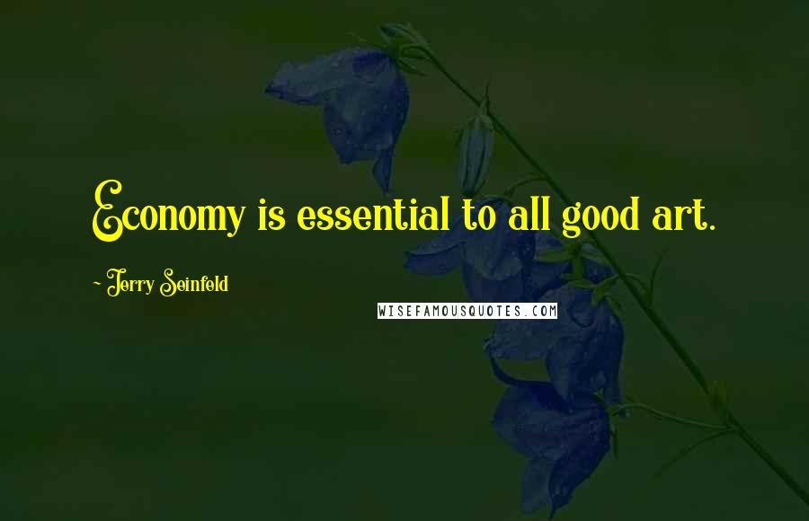 Jerry Seinfeld Quotes: Economy is essential to all good art.