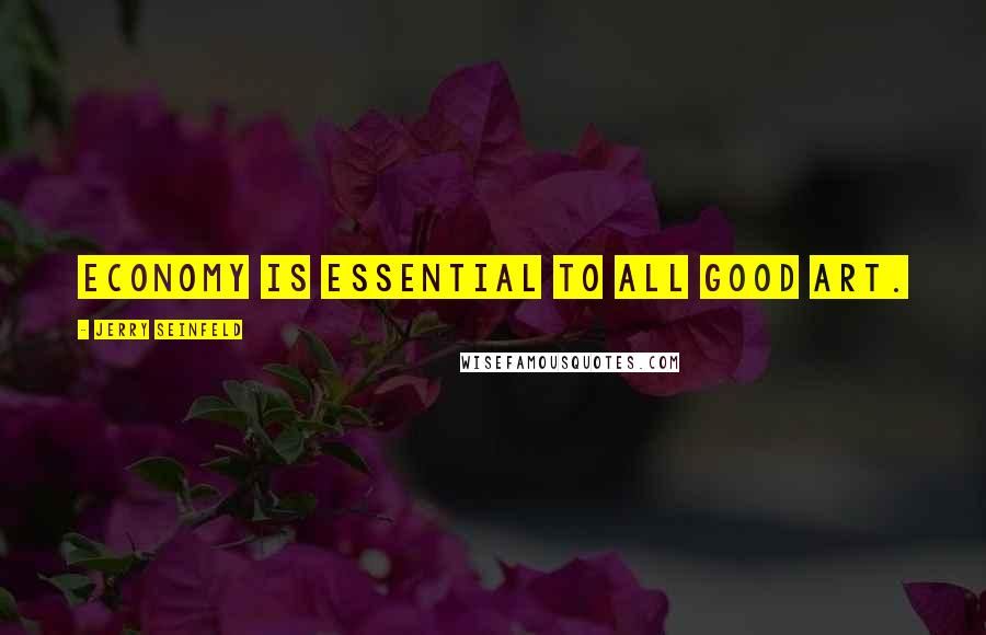 Jerry Seinfeld Quotes: Economy is essential to all good art.