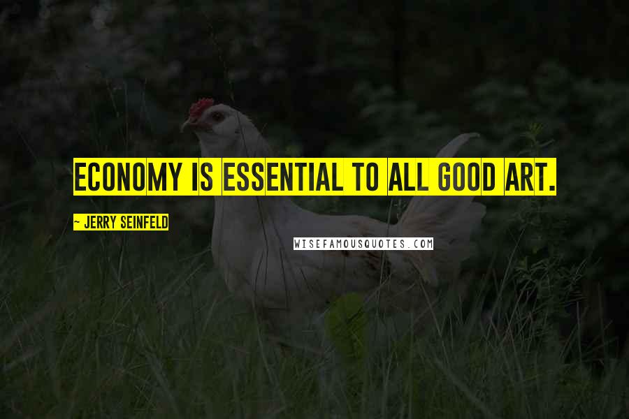 Jerry Seinfeld Quotes: Economy is essential to all good art.