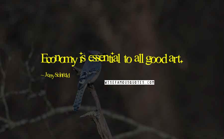 Jerry Seinfeld Quotes: Economy is essential to all good art.
