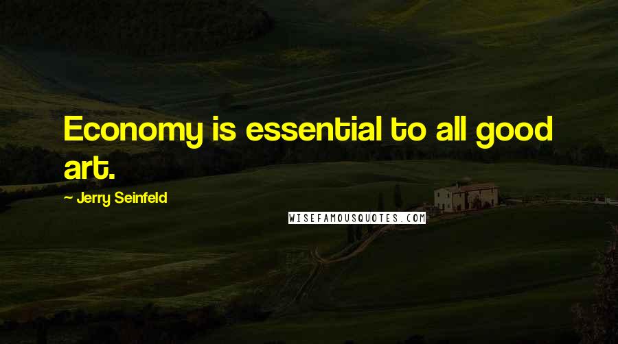 Jerry Seinfeld Quotes: Economy is essential to all good art.