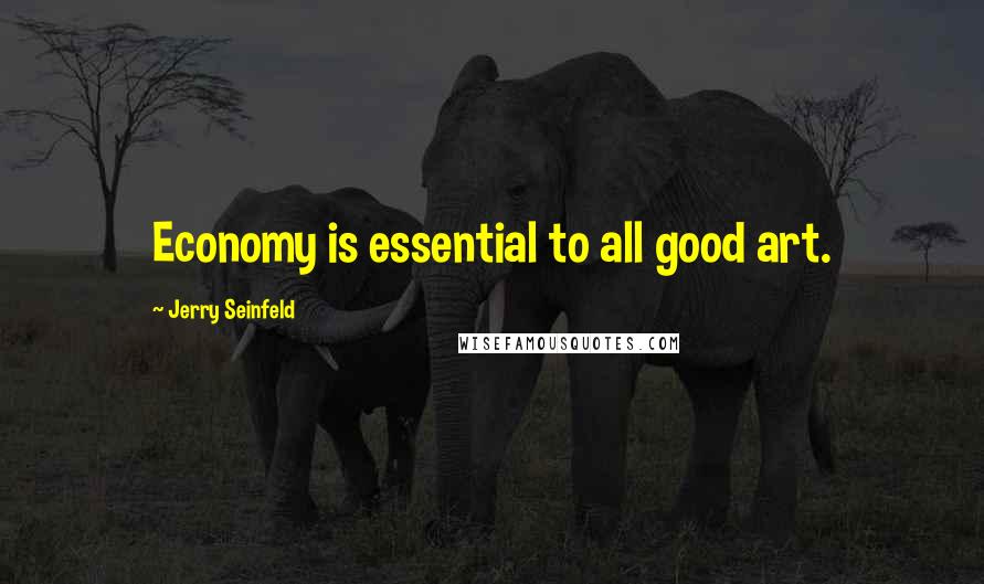 Jerry Seinfeld Quotes: Economy is essential to all good art.