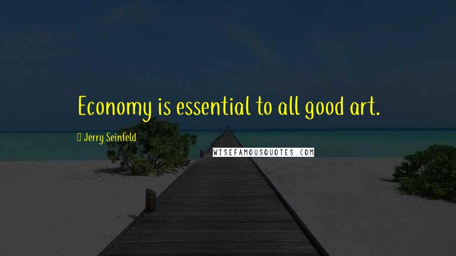 Jerry Seinfeld Quotes: Economy is essential to all good art.