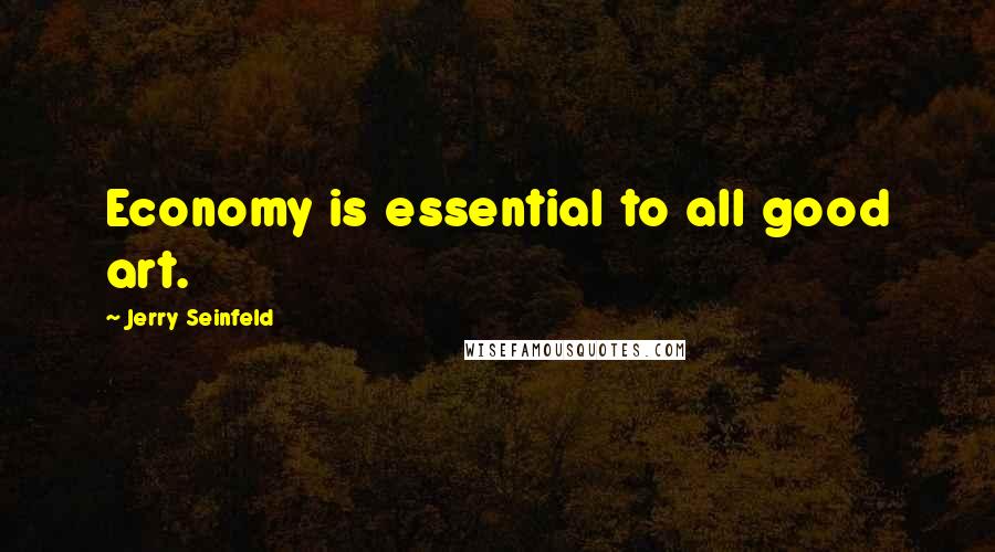 Jerry Seinfeld Quotes: Economy is essential to all good art.