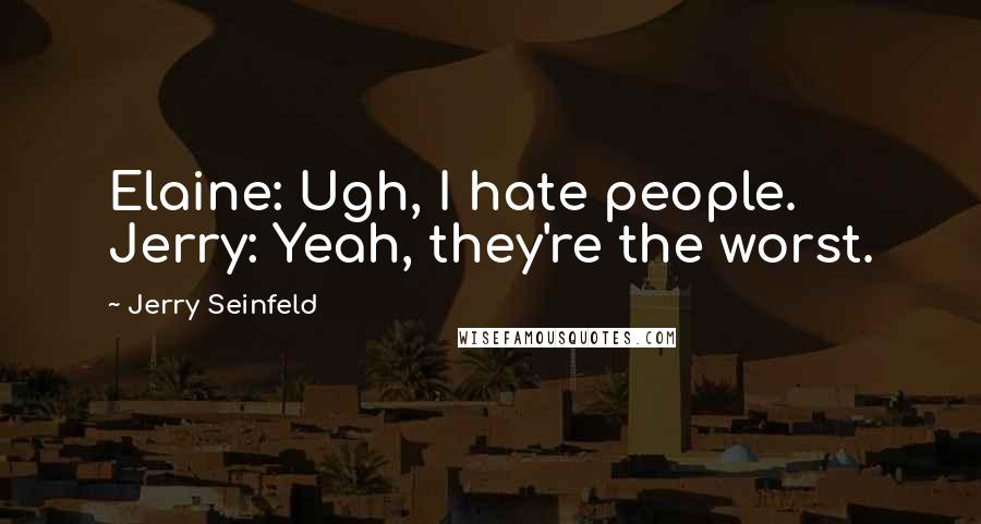 Jerry Seinfeld Quotes: Elaine: Ugh, I hate people. Jerry: Yeah, they're the worst.