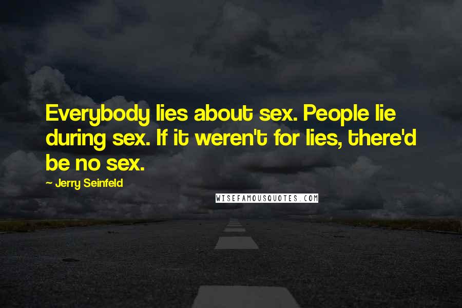 Jerry Seinfeld Quotes: Everybody lies about sex. People lie during sex. If it weren't for lies, there'd be no sex.
